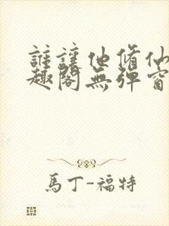 谁让他修仙的笔趣阁无弹窗