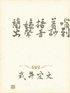 兰姨捂着嘴怕发出声音吵到