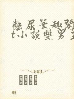 憋尿笔趣阁txt小说双男主