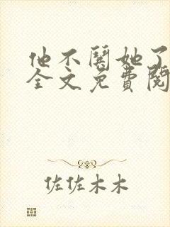 他不哄她了小说全文免费阅读