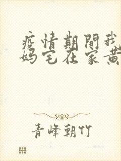 疫情期间我和我妈宅在家黄金屋