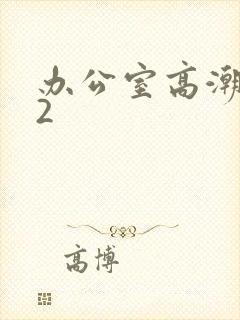 办公室高潮秘书2