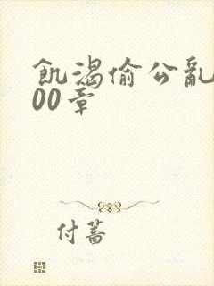 饥渴偷公乱第400章