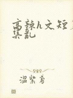 高辣h文短篇合集乱