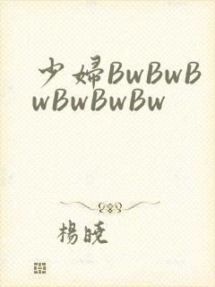 少妇BwBwBwBwBwBw