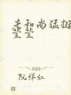 老和尚猛挺进她莹莹