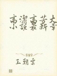 高洁高芳大团圆小说最新章节免费阅读