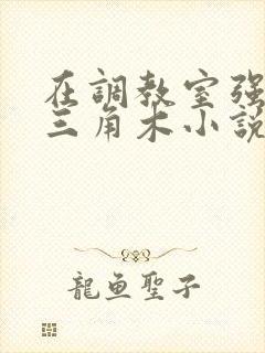 在调教室强迫坐三角木小说