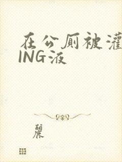 在公厕被灌满JING液