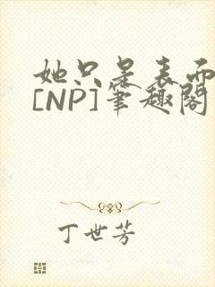 她只是表面清纯[NP]笔趣阁