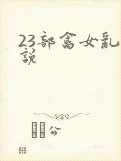 23部禽女乱小说