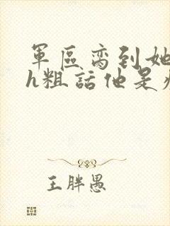 军区脔到她哭hh粗话他是疯批