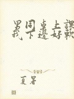 男同桌上课狂揉我下边好软好多水