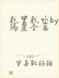 戏里戏外by苏玛丽全篇