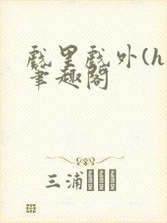 戏里戏外(h)笔趣阁