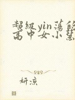 超级yin荡的高中女小慧