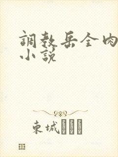 调教岳全肉长篇小说