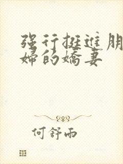 强行挺进朋友孕妇的娇妻