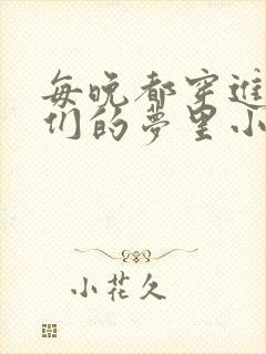 每晚都穿进男神们的梦里小说免费