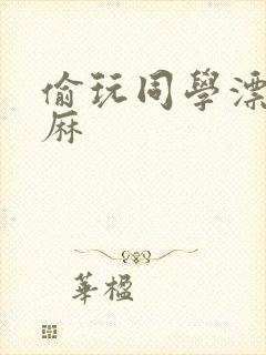 偷玩同学漂亮麻麻