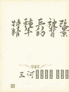 特种兵被改造成精牛的背景故事