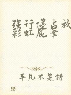 强行侵占放了个彩虹屁笔