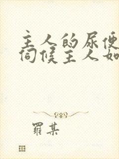 主人的尿便器h伺候主人如厕吞尿