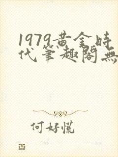 1979黄金时代笔趣阁无弹窗无错版