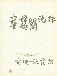 宠婢po沈殊辞笔趣阁