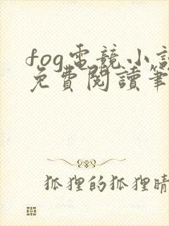 fog电竞小说免费阅读笔趣阁未删减版