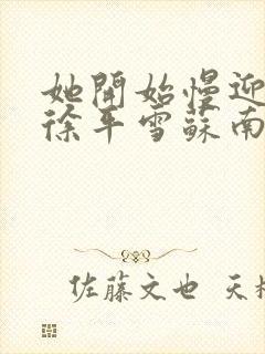 她开始慢迎迎合徐平雪苏南风