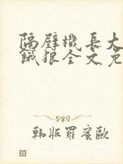 隔壁机长大叔是饿狼全文免费阅读