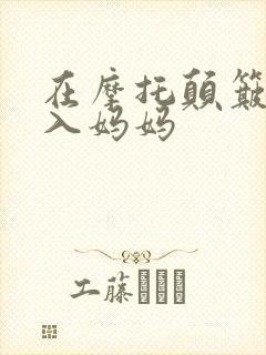 在摩托颠簸中进入妈妈