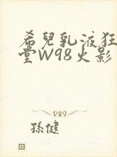 希儿乳液狂飙天堂W98火影