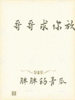 哥哥求你放了我