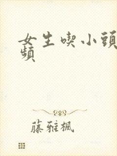 女生吃小头头视频