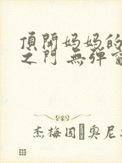 顶开妈妈的生命之门 无弹窗