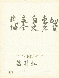 我来自东by苏他全文免费阅读