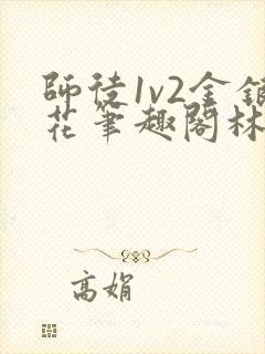 师徒1v2金银花笔趣阁林妙妙