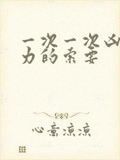 一次一次凶猛有力的索要