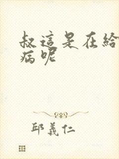 叔这是在给你治病呢