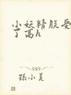 小妖精朕受不了了高h