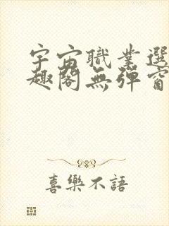 宇宙职业选手笔趣阁无弹窗无删减