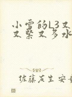 小雪的L3又嫩又紧又多水图