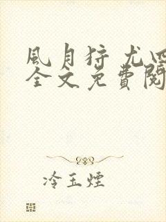 风月狩 尤四姐全文免费阅读笔趣阁