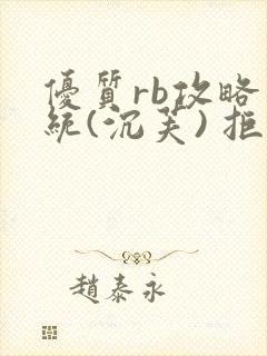 优质rb攻略系统(沉芙) 拒绝改写