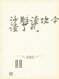 沙雕渣攻今天又渣了我