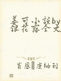 姜可小说by金银花露全文免费阅读无弹窗笔趣