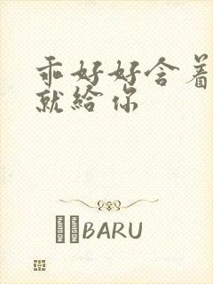 乖好好含着待会就给你