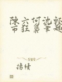 陈六何沈轻舞都市狂枭笔趣阁